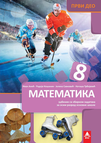 Matematika 8 udžbenik sa zbirkom zadataka 1. deo za osmi razred, Ivan Anić,Jelena Savković,Nataša Trbojević,Radoje Košanin, Bigz školstvo