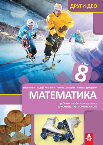 Matematika 8 udžbenik sa zbirkom zadataka 2. deo za osmi razred, Ivan Anić,Jelena Savković,Nataša Trbojević,Radoje Košanin, Bigz školstvo